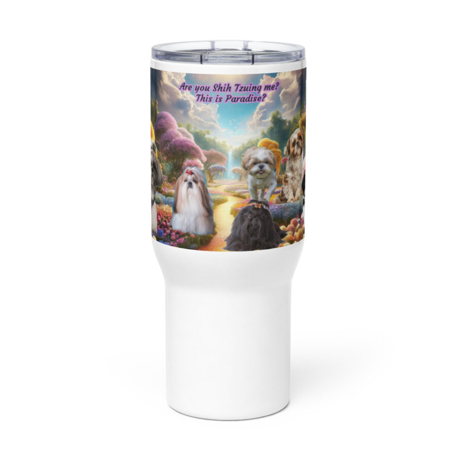 Shih Tzus in Heaven " Are you Shih Tzuing me? This is Paradise? 25.oz Travel mug with a handle